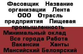 Фасовщик › Название организации ­ Лента, ООО › Отрасль предприятия ­ Пищевая промышленность › Минимальный оклад ­ 1 - Все города Работа » Вакансии   . Ханты-Мансийский,Белоярский г.